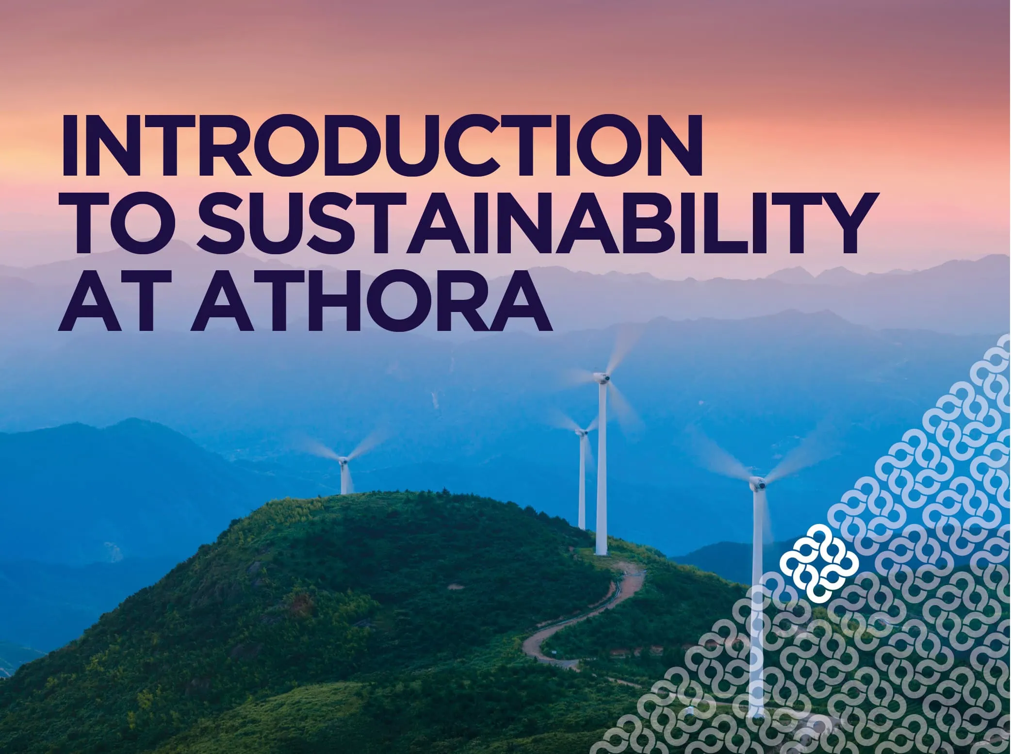 Thumbnail for Sustainability at Athora. It shows a scenic landscape with rolling green hills and several wind turbines positioned on top of the hills. The text “INTRODUCTION TO SUSTAINABILITY AT ATHORA” is prominently displayed in bold, dark purple letters in the top left corner. In the bottom right corner, there is a decorative pattern consisting of the Athora logo in a white, semi-transparent overlay, adding a modern design element.